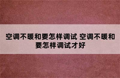 空调不暖和要怎样调试 空调不暖和要怎样调试才好